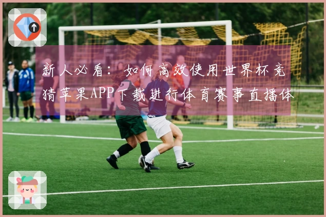 新人必看：如何高效使用世界杯竞猜苹果APP下载进行体育赛事直播体验