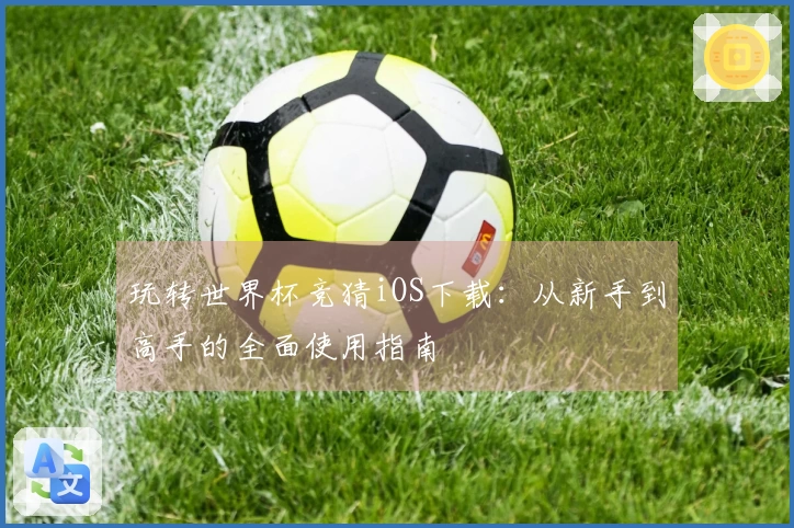玩转世界杯竞猜iOS下载：从新手到高手的全面使用指南