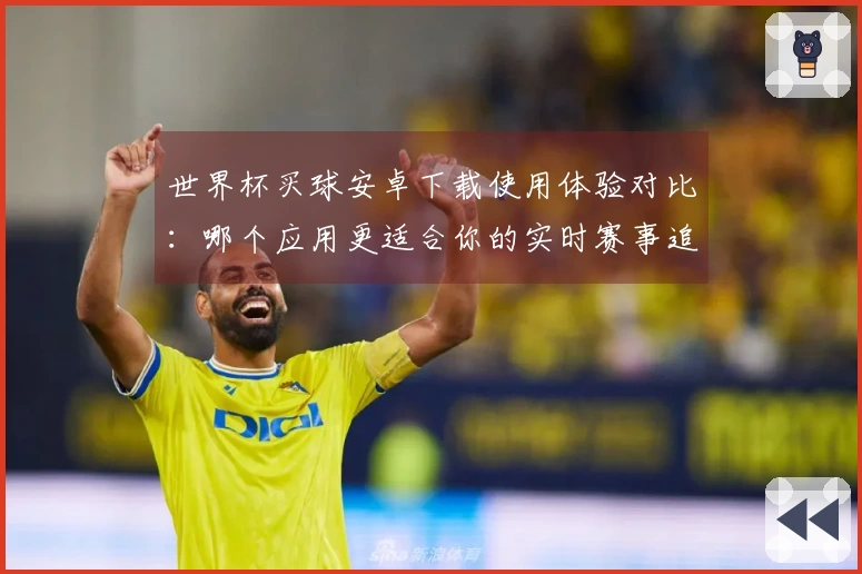 世界杯买球安卓下载使用体验对比：哪个应用更适合你的实时赛事追踪？