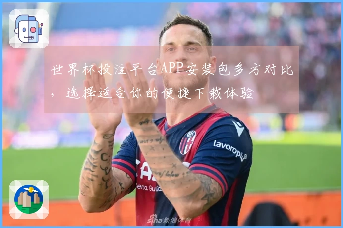 世界杯投注平台APP安装包多方对比，选择适合你的便捷下载体验